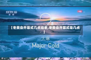 【冬奥会开幕式几点结束,冬奥会开幕式是几点】