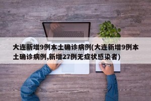 大连新增9例本土确诊病例(大连新增9例本土确诊病例,新增27例无症状感染者)