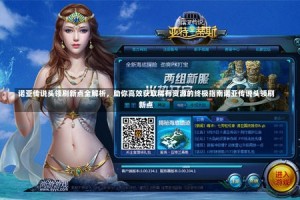 诺亚传说头领刷新点全解析，助你高效获取稀有资源的终极指南诺亚传说头领刷新点