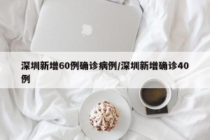 深圳新增60例确诊病例/深圳新增确诊40例