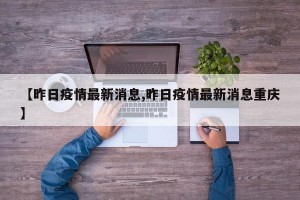 【昨日疫情最新消息,昨日疫情最新消息重庆】