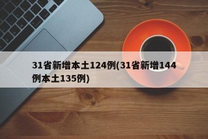 31省新增本土124例(31省新增144例本土135例)