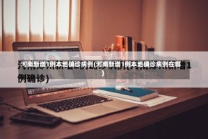 河南新增1例本地确诊病例(河南新增1例本地确诊病例在哪)