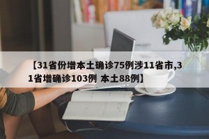 【31省份增本土确诊75例涉11省市,31省增确诊103例 本土88例】