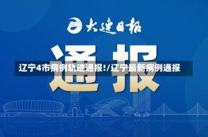 辽宁4市病例轨迹通报!/辽宁最新病例通报