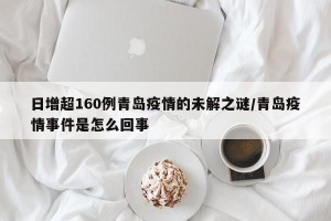 日增超160例青岛疫情的未解之谜/青岛疫情事件是怎么回事