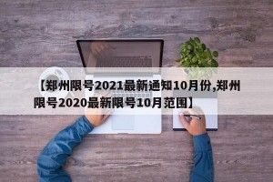 【郑州限号2021最新通知10月份,郑州限号2020最新限号10月范围】