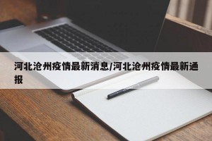 河北沧州疫情最新消息/河北沧州疫情最新通报