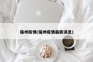 福州疫情(福州疫情最新消息)