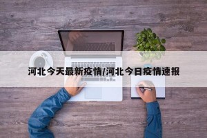 河北今天最新疫情/河北今日疫情速报