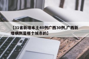 【31省新增本土40例广西30例,广西新增病例是哪个城市的】