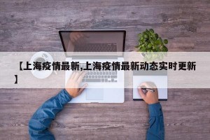【上海疫情最新,上海疫情最新动态实时更新】