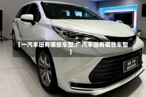 【一汽丰田有哪些车型,广汽丰田有哪些车型】