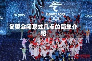 冬奥会闭幕式几点的简单介绍
