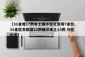 【31省增17例本土确诊在北京等7省份,31省区市新增22例确诊本土13例 均在北京】