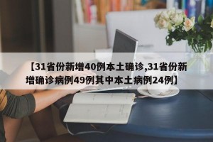 【31省份新增40例本土确诊,31省份新增确诊病例49例其中本土病例24例】