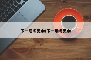 下一届冬奥会/下一场冬奥会