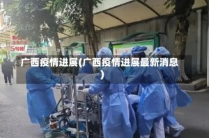 广西疫情进展(广西疫情进展最新消息)