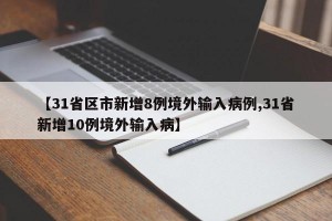 【31省区市新增8例境外输入病例,31省新增10例境外输入病】