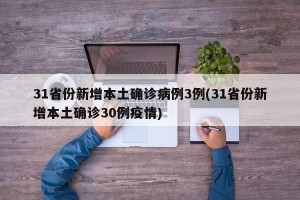 31省份新增本土确诊病例3例(31省份新增本土确诊30例疫情)