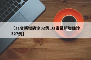 【31省新增确诊32例,31省区新增确诊327例】