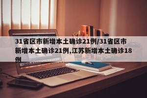 31省区市新增本土确诊21例/31省区市新增本土确诊21例,江苏新增本土确诊18例