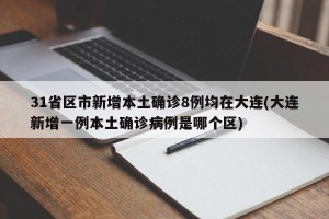 31省区市新增本土确诊8例均在大连(大连新增一例本土确诊病例是哪个区)