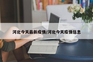河北今天最新疫情/河北今天疫情信息