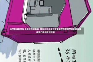 科技重镇显担当 海淀战疫谱新篇—解码北京海淀区疫情防控的中国方案北京海淀疫情已得到有效控制