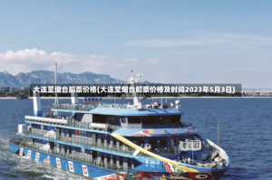 大连至烟台船票价格(大连至烟台船票价格及时间2023年5月3日)