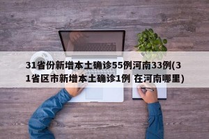 31省份新增本土确诊55例河南33例(31省区市新增本土确诊1例 在河南哪里)
