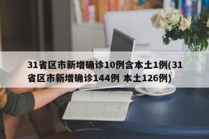 31省区市新增确诊10例含本土1例(31省区市新增确诊144例 本土126例)