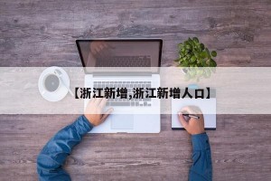 【浙江新增,浙江新增人口】