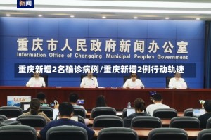 重庆新增2名确诊病例/重庆新增2例行动轨迹