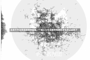 北京不外出背后的城市困局，一场人口与治理的博弈北京又不让出京了