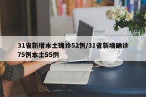 31省新增本土确诊52例/31省新增确诊75例本土55例