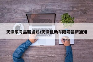 天津限号最新通知/天津机动车限号最新通知