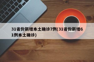 31省份新增本土确诊7例(31省份新增61例本土确诊)