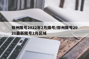 郑州限号2022年2月限号/郑州限号2021最新限号2月区域