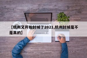 【杭州又开始封城了2021,杭州封城是不是真的】