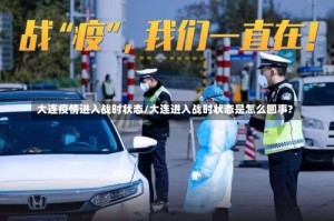 大连疫情进入战时状态/大连进入战时状态是怎么回事?
