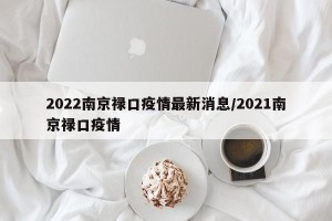 2022南京禄口疫情最新消息/2021南京禄口疫情