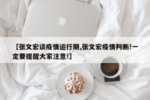 【张文宏谈疫情运行期,张文宏疫情判断!一定要提醒大家注意!】