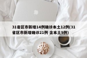 31省区市新增14例确诊本土12例(31省区市新增确诊21例 含本土9例)