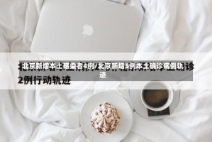 北京新增本土感染者4例/北京新增5例本土确诊病例轨迹