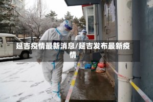 延吉疫情最新消息/延吉发布最新疫情