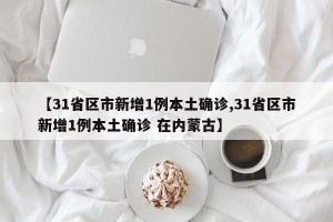 【31省区市新增1例本土确诊,31省区市新增1例本土确诊 在内蒙古】