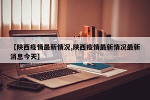 【陕西疫情最新情况,陕西疫情最新情况最新消息今天】
