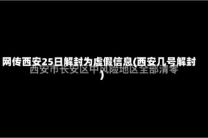 网传西安25日解封为虚假信息(西安几号解封)