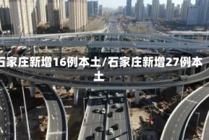 石家庄新增16例本土/石家庄新增27例本土
